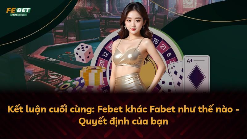 Kết luận cuối cùng: Febet khác Fabet như thế nào - Quyết định của bạn