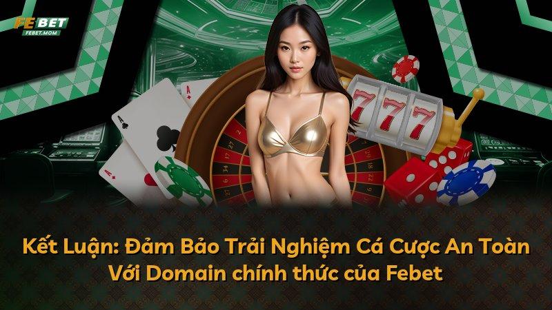Kết Luận: Đảm Bảo Trải Nghiệm Cá Cược An Toàn Với Domain chính thức của Febet