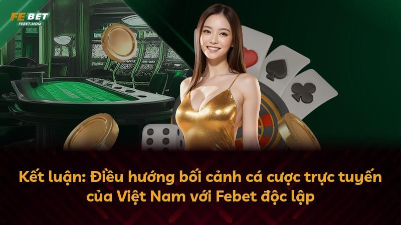 Kết luận: Điều hướng bối cảnh cá cược trực tuyến của Việt Nam với Febet độc lập