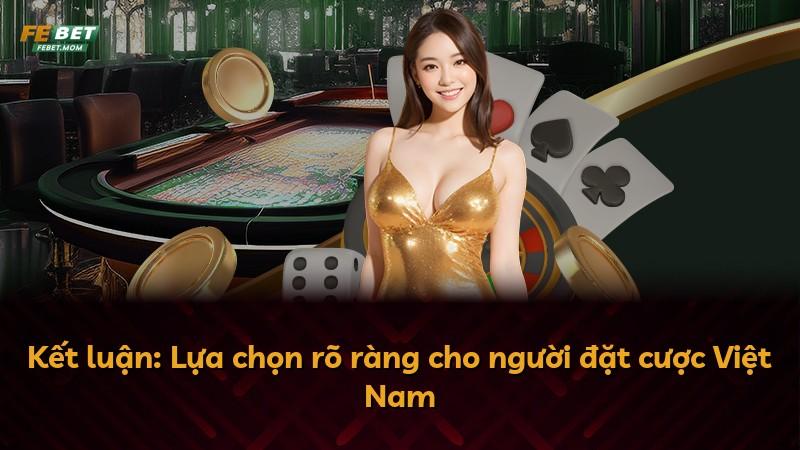 Kết luận: Lựa chọn rõ ràng cho người đặt cược Việt Nam