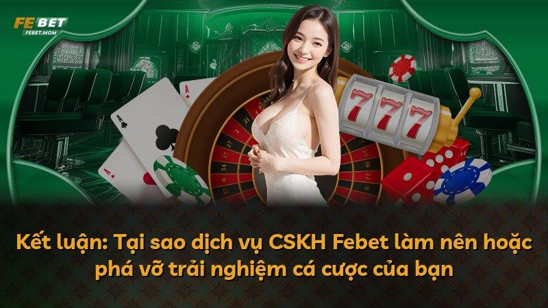 Kết luận: Tại sao dịch vụ CSKH Febet làm nên hoặc phá vỡ trải nghiệm cá cược của bạn