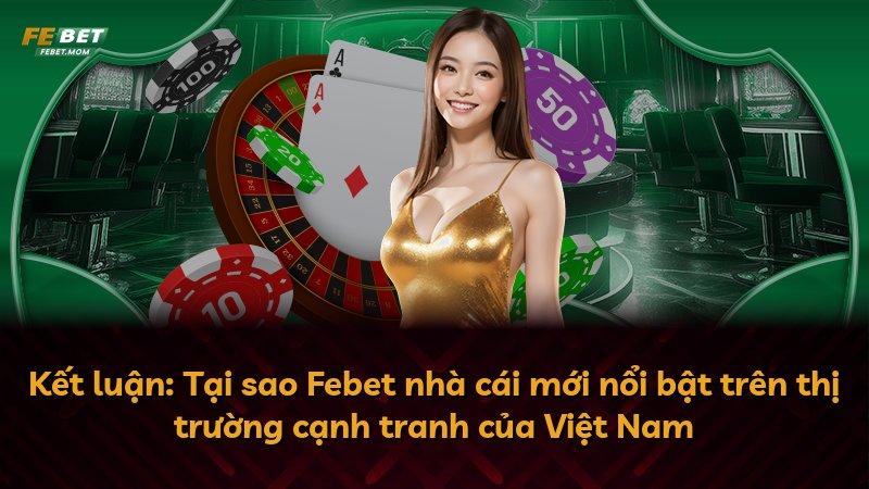 Kết luận: Tại sao Febet nhà cái mới nổi bật trên thị trường cạnh tranh của Việt Nam