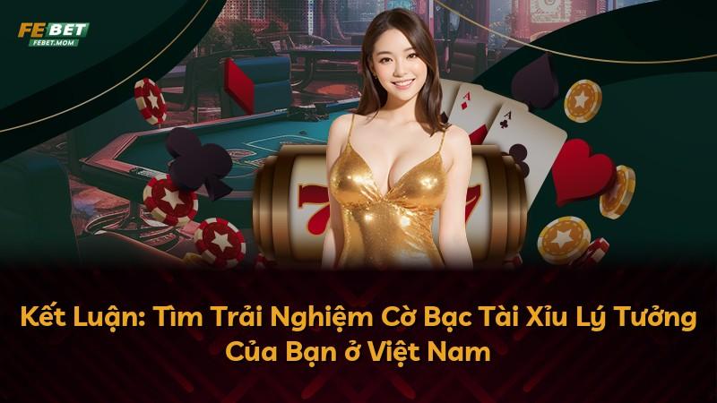 Kết Luận: Tìm Trải Nghiệm Cờ Bạc Tài Xỉu Lý Tưởng Của Bạn ở Việt Nam