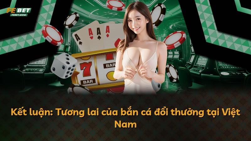Kết luận: Tương lai của bắn cá đổi thưởng tại Việt Nam