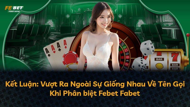 Kết Luận: Vượt Ra Ngoài Sự Giống Nhau Về Tên Gọi Khi Phân biệt Febet Fabet