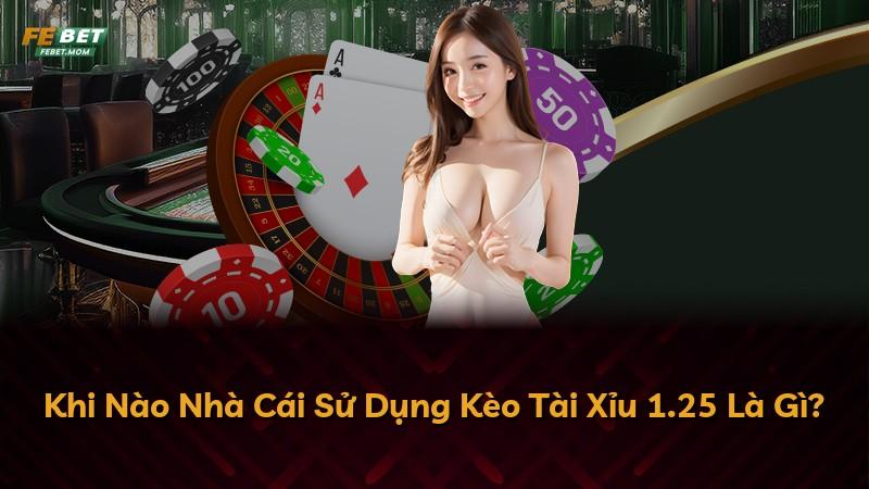 Khi Nào Nhà Cái Sử Dụng Kèo Tài Xỉu 1.25 Là Gì?