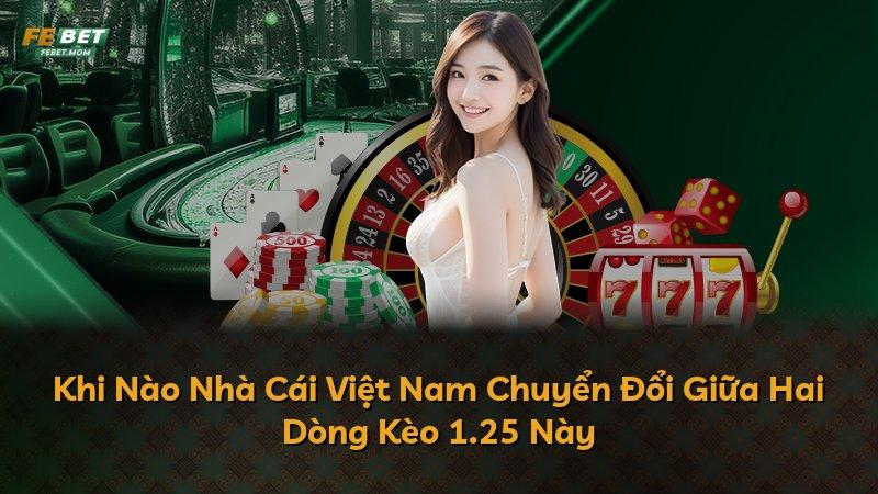 Khi Nào Nhà Cái Việt Nam Chuyển Đổi Giữa Hai Dòng Kèo 1.25 Này