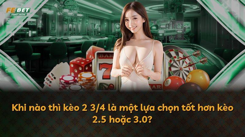 Khi nào thì kèo 2 3/4 là một lựa chọn tốt hơn kèo 2.5 hoặc 3.0?
