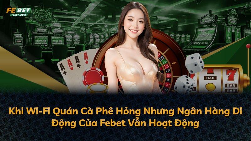 Khi Wi-Fi Quán Cà Phê Hỏng Nhưng Ngân Hàng Di Động Của Febet Vẫn Hoạt Động