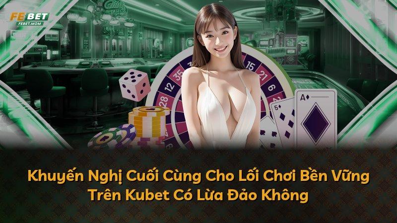 Khuyến Nghị Cuối Cùng Cho Lối Chơi Bền Vững Trên Kubet Có Lừa Đảo Không