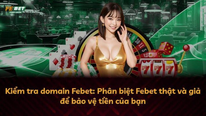 Kiểm tra domain Febet: Phân biệt Febet thật và giả để bảo vệ tiền của bạn