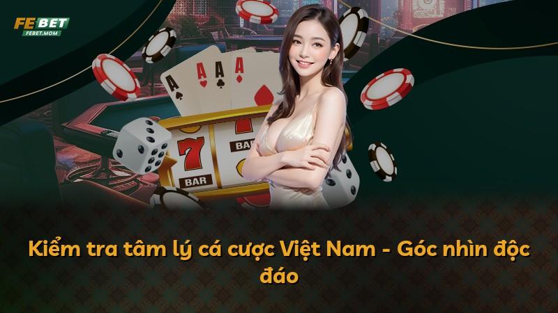 Kiểm tra tâm lý cá cược Việt Nam - Góc nhìn độc đáo