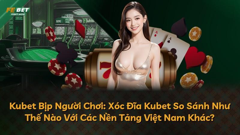 Kubet Bịp Người Chơi: Xóc Đĩa Kubet So Sánh Như Thế Nào Với Các Nền Tảng Việt Nam Khác?