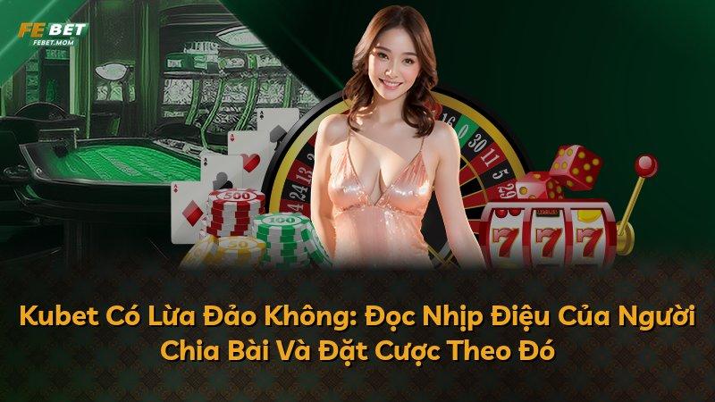Kubet Có Lừa Đảo Không: Đọc Nhịp Điệu Của Người Chia Bài Và Đặt Cược Theo Đó