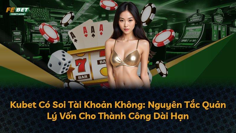 Kubet Có Soi Tài Khoản Không: Nguyên Tắc Quản Lý Vốn Cho Thành Công Dài Hạn