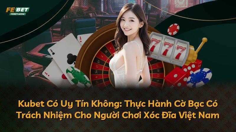 Kubet Có Uy Tín Không: Thực Hành Cờ Bạc Có Trách Nhiệm Cho Người Chơi Xóc Đĩa Việt Nam