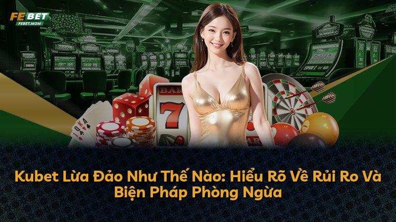 Kubet Lừa Đảo Như Thế Nào: Hiểu Rõ Về Rủi Ro Và Biện Pháp Phòng Ngừa