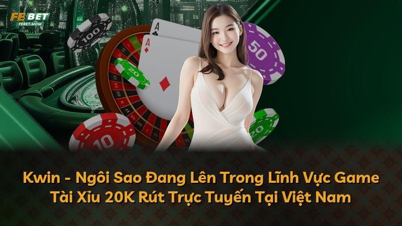 Kwin - Ngôi Sao Đang Lên Trong Lĩnh Vực Game Tài Xỉu 20K Rút Trực Tuyến Tại Việt Nam