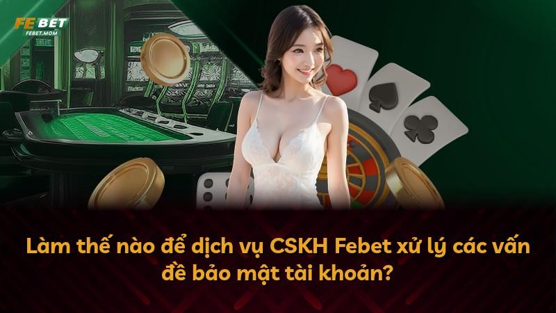 Làm thế nào để dịch vụ CSKH Febet xử lý các vấn đề bảo mật tài khoản?