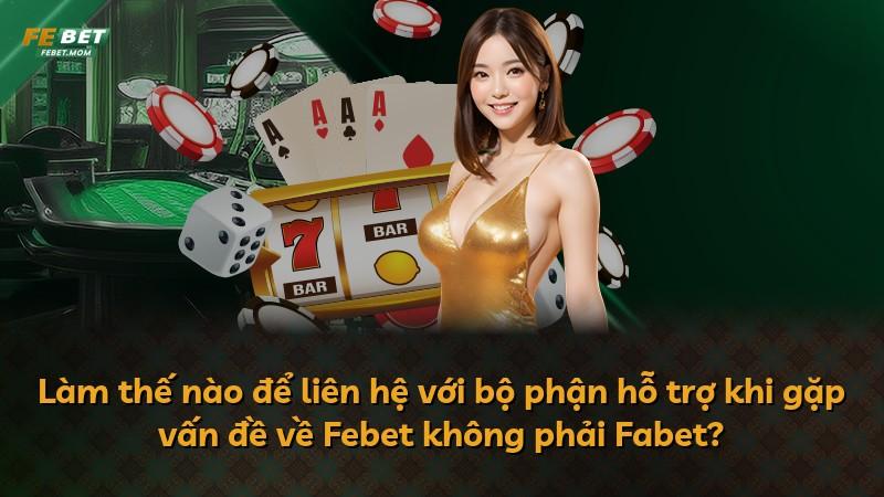 Làm thế nào để liên hệ với bộ phận hỗ trợ khi gặp vấn đề về Febet không phải Fabet?