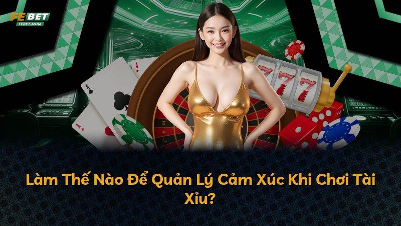 Làm Thế Nào Để Quản Lý Cảm Xúc Khi Chơi Tài Xỉu?