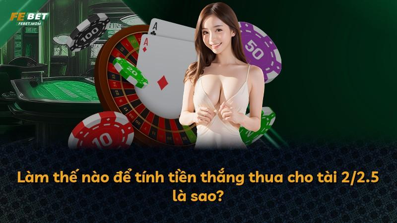 Làm thế nào để tính tiền thắng thua cho tài 2/2.5 là sao?