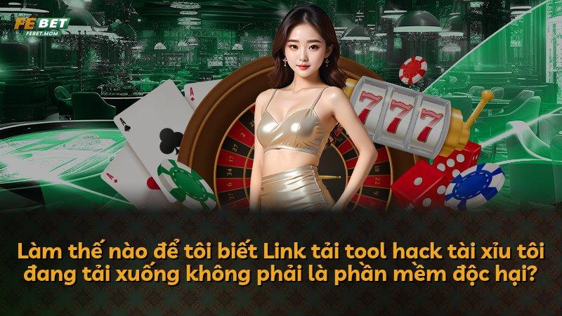 Làm thế nào để tôi biết Link tải tool hack tài xỉu tôi đang tải xuống không phải là phần mềm độc hại?