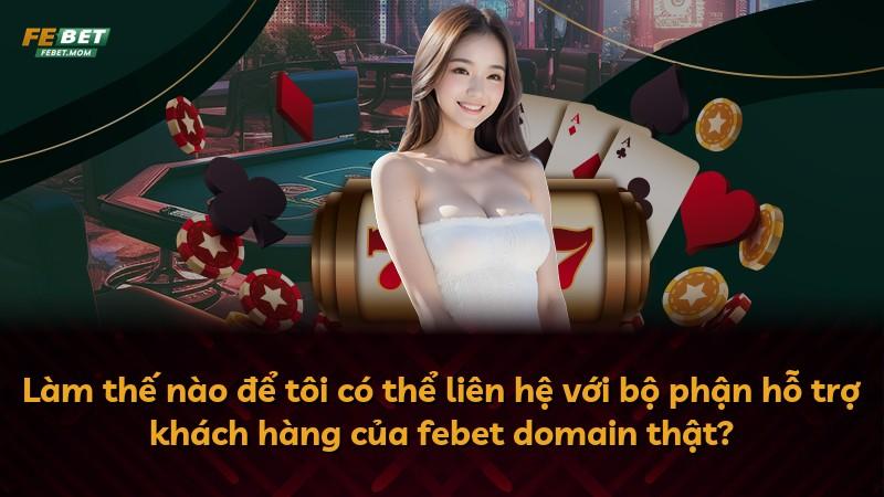 Làm thế nào để tôi có thể liên hệ với bộ phận hỗ trợ khách hàng của febet domain thật?