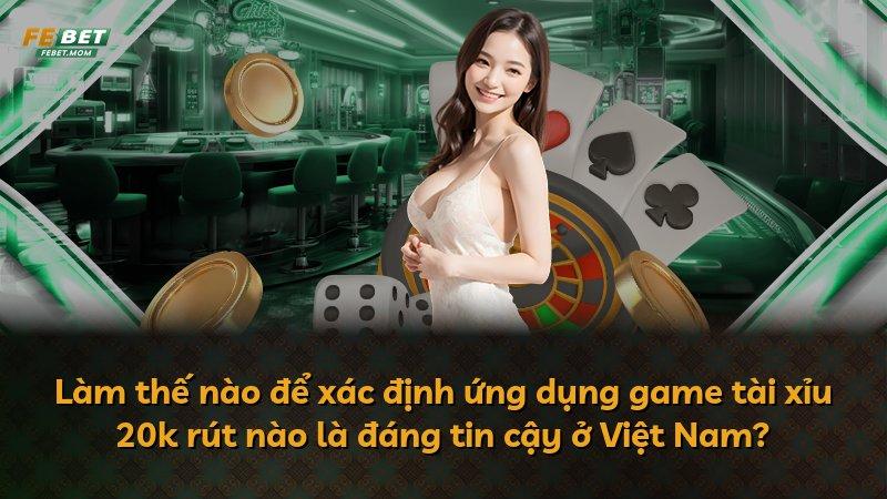 Làm thế nào để xác định ứng dụng game tài xỉu 20k rút nào là đáng tin cậy ở Việt Nam?