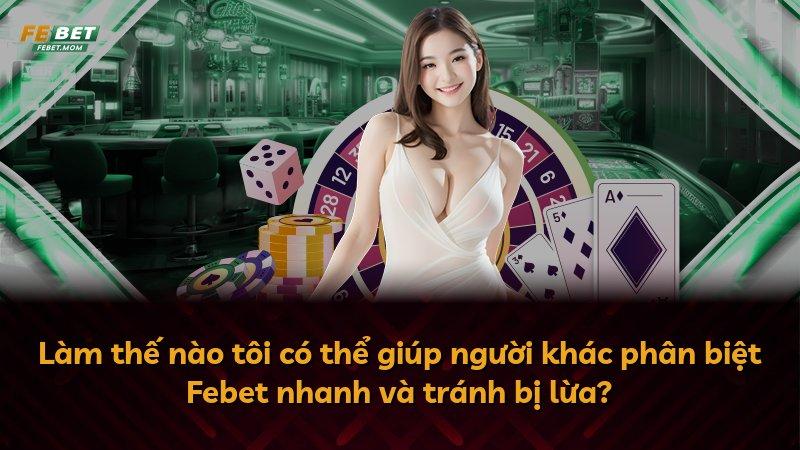Làm thế nào tôi có thể giúp người khác phân biệt Febet nhanh và tránh bị lừa?