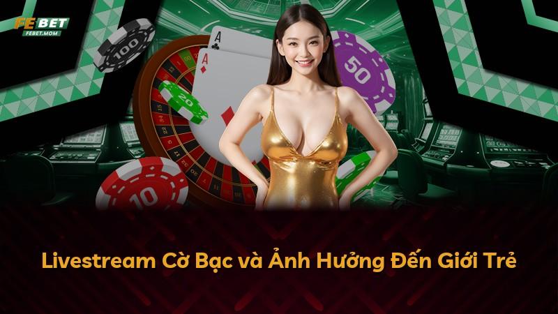Livestream Cờ Bạc và Ảnh Hưởng Đến Giới Trẻ