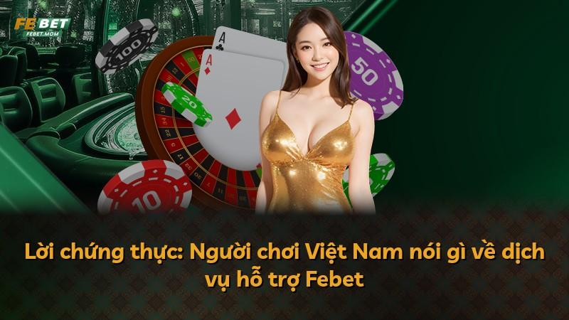 Lời chứng thực: Người chơi Việt Nam nói gì về dịch vụ hỗ trợ Febet