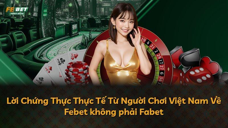 Lời Chứng Thực Thực Tế Từ Người Chơi Việt Nam Về Febet không phải Fabet