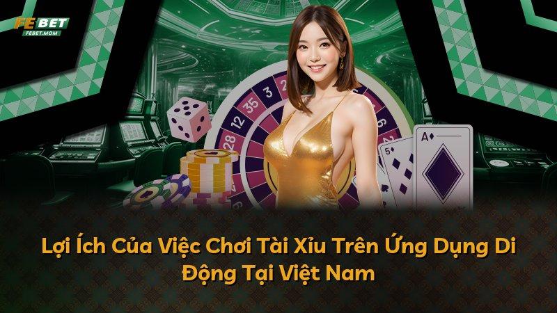 Lợi Ích Của Việc Chơi Tài Xỉu Trên Ứng Dụng Di Động Tại Việt Nam