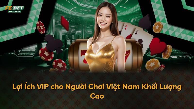 Lợi Ích VIP cho Người Chơi Việt Nam Khối Lượng Cao