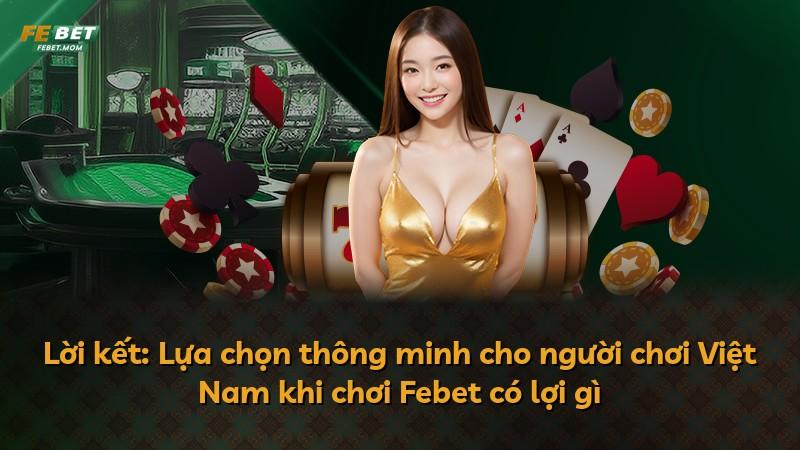 Lời kết: Lựa chọn thông minh cho người chơi Việt Nam khi chơi Febet có lợi gì