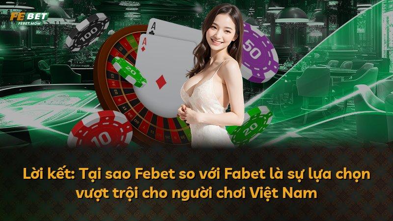 Lời kết: Tại sao Febet so với Fabet là sự lựa chọn vượt trội cho người chơi Việt Nam