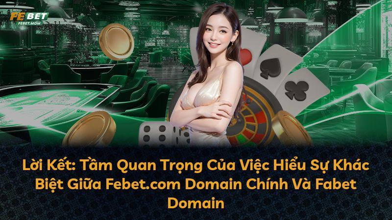 Lời Kết: Tầm Quan Trọng Của Việc Hiểu Sự Khác Biệt Giữa Febet.com Domain Chính Và Fabet Domain