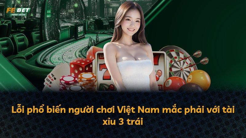 Lỗi phổ biến người chơi Việt Nam mắc phải với tài xỉu 3 trái