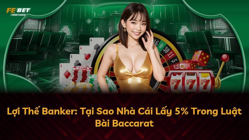 Lợi Thế Banker: Tại Sao Nhà Cái Lấy 5% Trong Luật Bài Baccarat