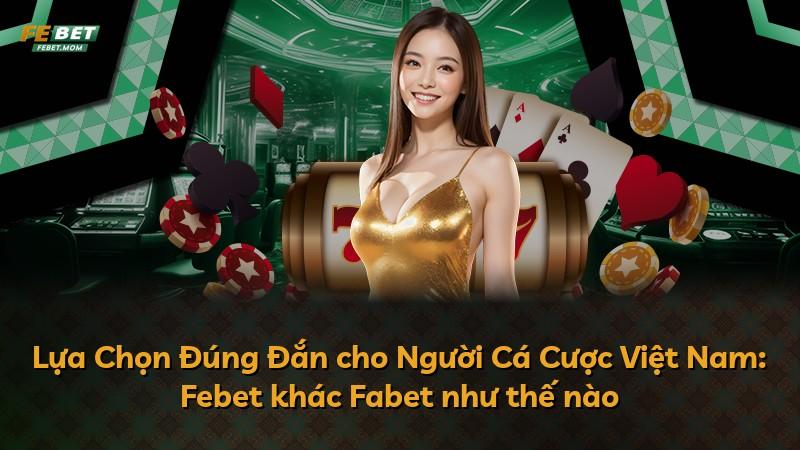 Lựa Chọn Đúng Đắn cho Người Cá Cược Việt Nam: Febet khác Fabet như thế nào