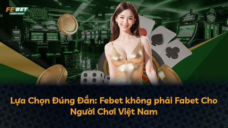 Lựa Chọn Đúng Đắn: Febet không phải Fabet Cho Người Chơi Việt Nam