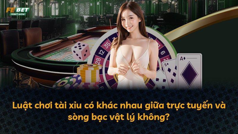 Luật chơi tài xỉu có khác nhau giữa trực tuyến và sòng bạc vật lý không?