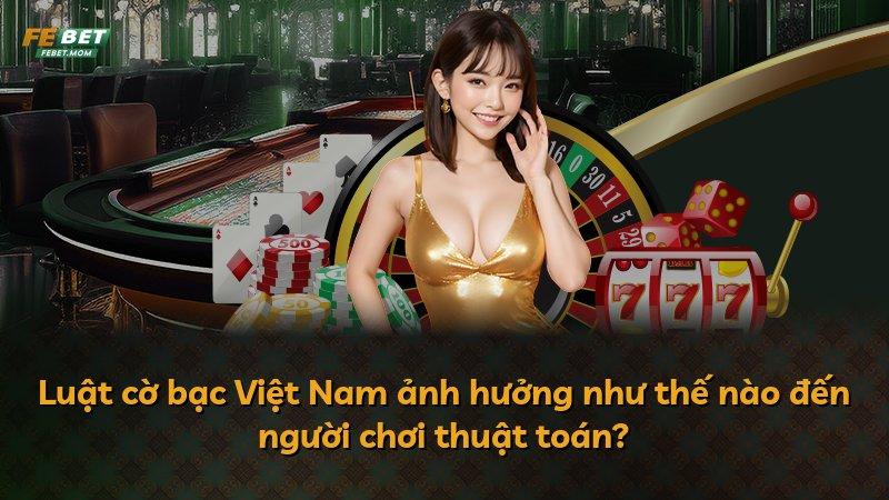 Luật cờ bạc Việt Nam ảnh hưởng như thế nào đến người chơi thuật toán?