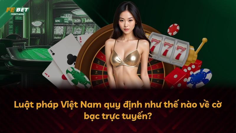 Luật pháp Việt Nam quy định như thế nào về cờ bạc trực tuyến?