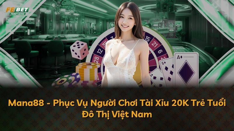 Mana88 - Phục Vụ Người Chơi Tài Xỉu 20K Trẻ Tuổi Đô Thị Việt Nam