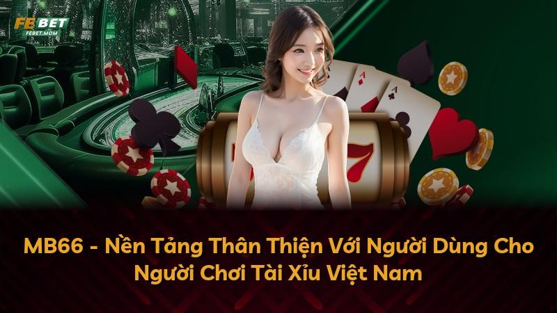 MB66 - Nền Tảng Thân Thiện Với Người Dùng Cho Người Chơi Tài Xỉu Việt Nam