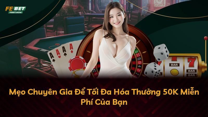 Mẹo Chuyên Gia Để Tối Đa Hóa Thưởng 50K Miễn Phí Của Bạn