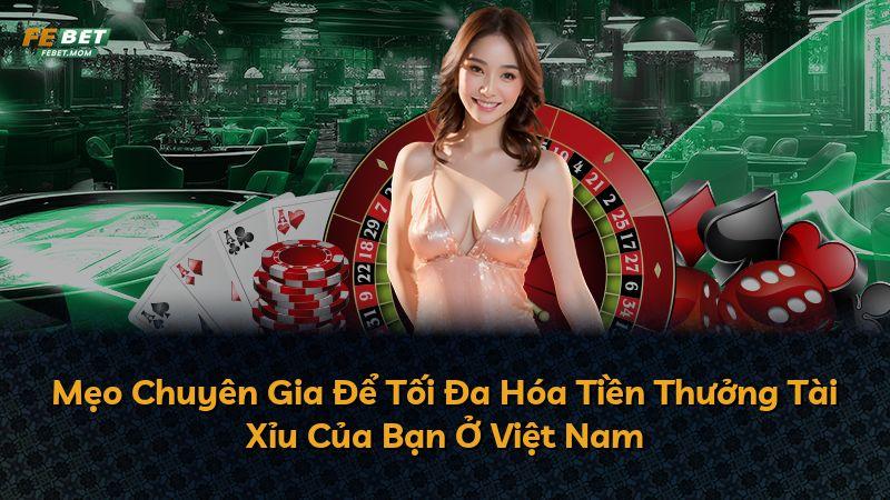 Mẹo Chuyên Gia Để Tối Đa Hóa Tiền Thưởng Tài Xỉu Của Bạn Ở Việt Nam