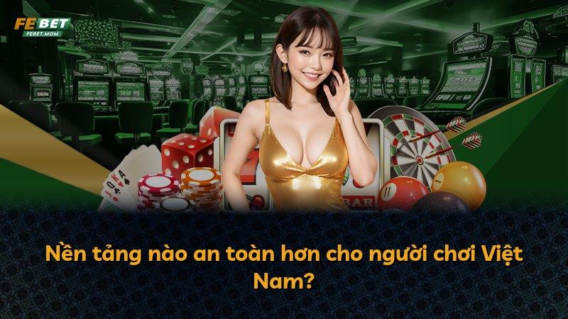 Nền tảng nào an toàn hơn cho người chơi Việt Nam?